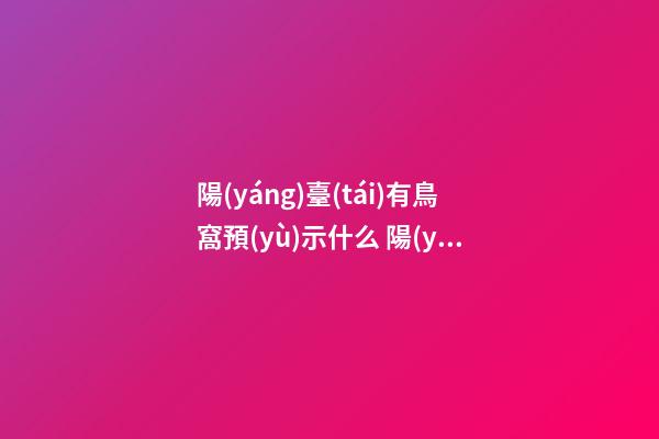 陽(yáng)臺(tái)有鳥窩預(yù)示什么 陽(yáng)臺(tái)有鳥窩可以拿掉嗎